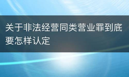关于非法经营同类营业罪到底要怎样认定