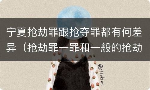 宁夏抢劫罪跟抢夺罪都有何差异（抢劫罪一罪和一般的抢劫罪）