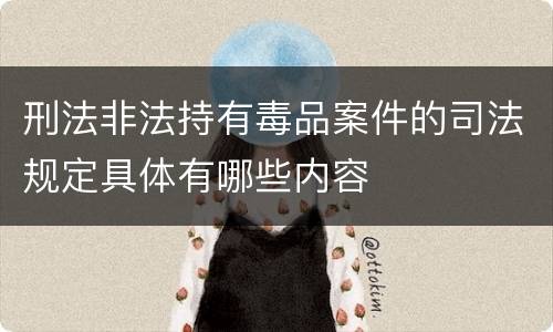 刑法非法持有毒品案件的司法规定具体有哪些内容