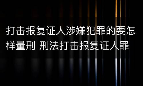 打击报复证人涉嫌犯罪的要怎样量刑 刑法打击报复证人罪