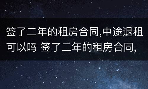 签了二年的租房合同,中途退租可以吗 签了二年的租房合同,中途退租可以吗