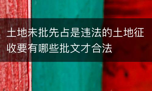 土地未批先占是违法的土地征收要有哪些批文才合法