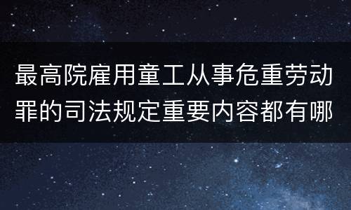 最高院雇用童工从事危重劳动罪的司法规定重要内容都有哪些