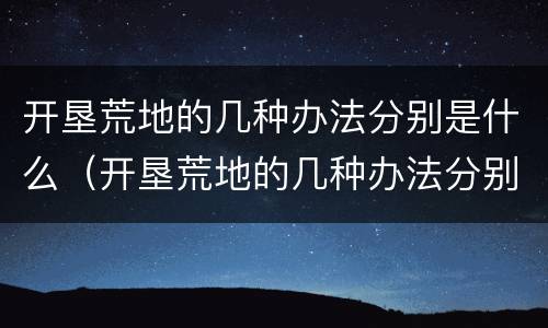 开垦荒地的几种办法分别是什么（开垦荒地的几种办法分别是什么意思）