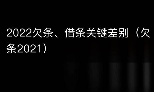 2022欠条、借条关键差别（欠条2021）