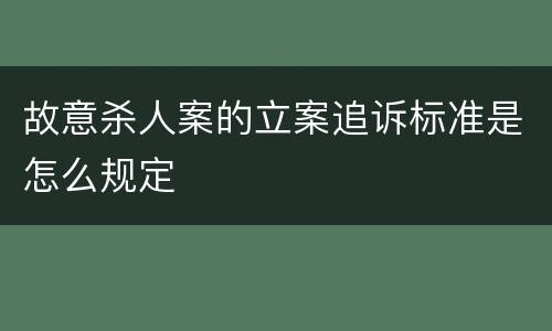 故意杀人案的立案追诉标准是怎么规定