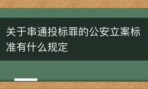 关于串通投标罪的公安立案标准有什么规定