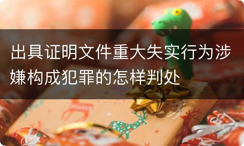 出具证明文件重大失实行为涉嫌构成犯罪的怎样判处
