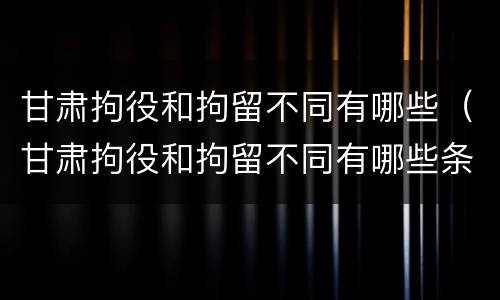 甘肃拘役和拘留不同有哪些（甘肃拘役和拘留不同有哪些条件）