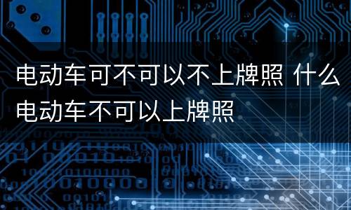 电动车可不可以不上牌照 什么电动车不可以上牌照