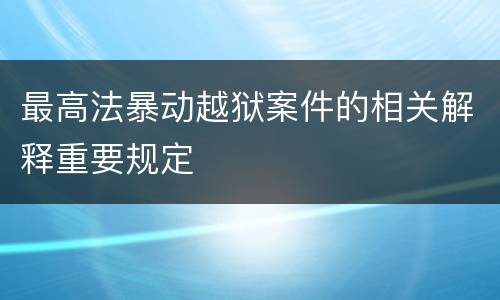 最高法暴动越狱案件的相关解释重要规定