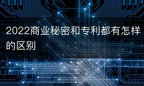 2022商业秘密和专利都有怎样的区别