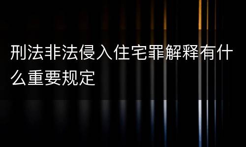 刑法非法侵入住宅罪解释有什么重要规定