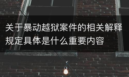 关于暴动越狱案件的相关解释规定具体是什么重要内容