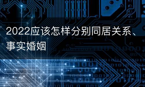 2022应该怎样分别同居关系、事实婚姻