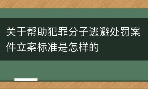 关于帮助犯罪分子逃避处罚案件立案标准是怎样的
