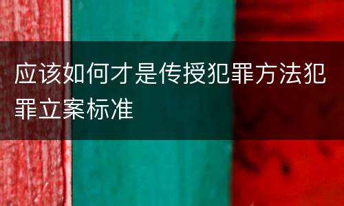 应该如何才是传授犯罪方法犯罪立案标准