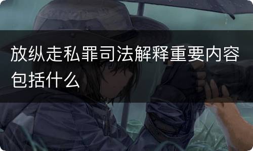 放纵走私罪司法解释重要内容包括什么