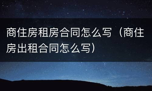 商住房租房合同怎么写（商住房出租合同怎么写）