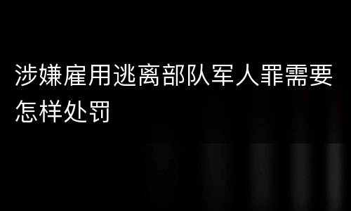 涉嫌雇用逃离部队军人罪需要怎样处罚