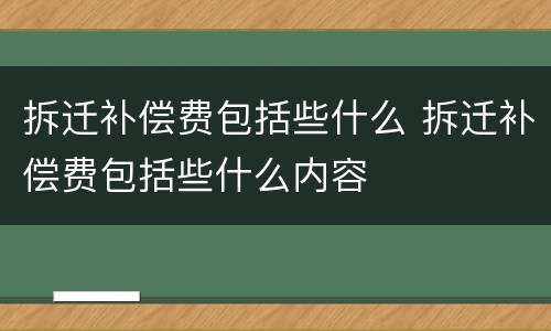 拆迁补偿费包括些什么 拆迁补偿费包括些什么内容
