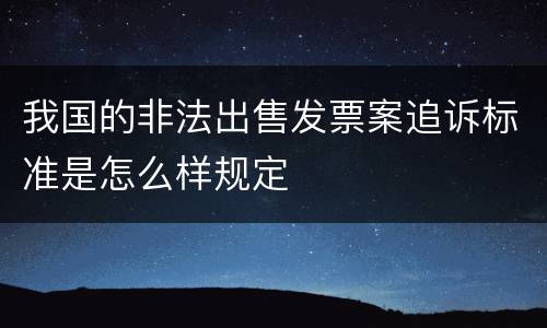 我国的非法出售发票案追诉标准是怎么样规定