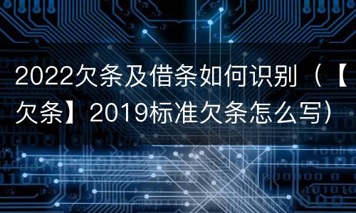 2022欠条及借条如何识别（【欠条】2019标准欠条怎么写）