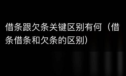 借条跟欠条关键区别有何（借条借条和欠条的区别）