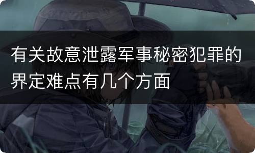 有关故意泄露军事秘密犯罪的界定难点有几个方面