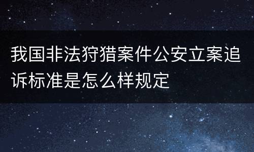 我国非法狩猎案件公安立案追诉标准是怎么样规定