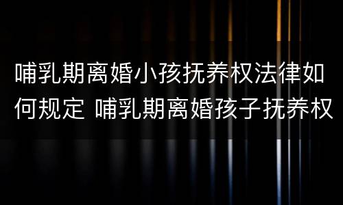 哺乳期离婚小孩抚养权法律如何规定 哺乳期离婚孩子抚养权的判定原则