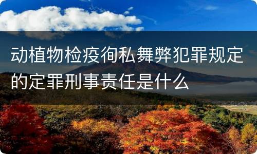 动植物检疫徇私舞弊犯罪规定的定罪刑事责任是什么