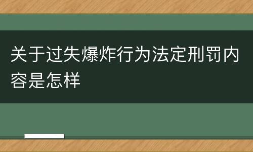 关于过失爆炸行为法定刑罚内容是怎样