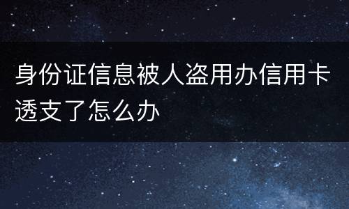 身份证信息被人盗用办信用卡透支了怎么办