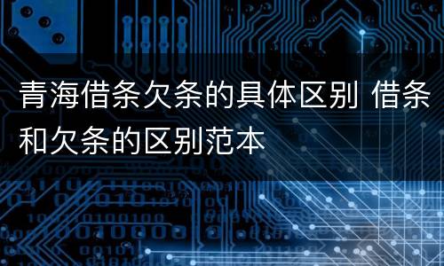 青海借条欠条的具体区别 借条和欠条的区别范本