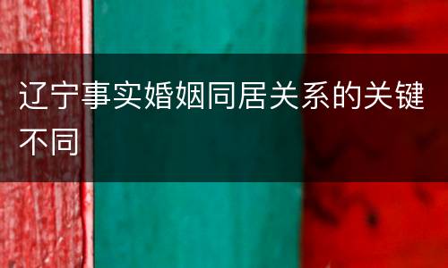 辽宁事实婚姻同居关系的关键不同