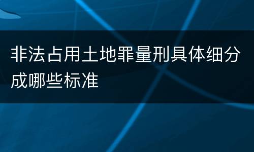 非法占用土地罪量刑具体细分成哪些标准