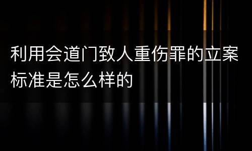 利用会道门致人重伤罪的立案标准是怎么样的