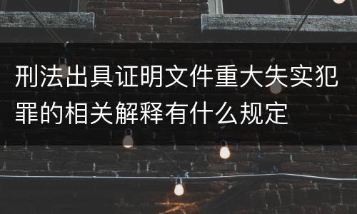 刑法出具证明文件重大失实犯罪的相关解释有什么规定