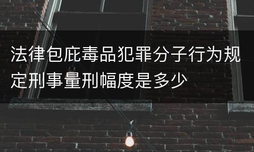 法律包庇毒品犯罪分子行为规定刑事量刑幅度是多少