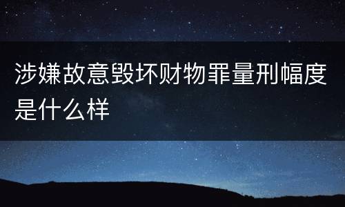 涉嫌故意毁坏财物罪量刑幅度是什么样