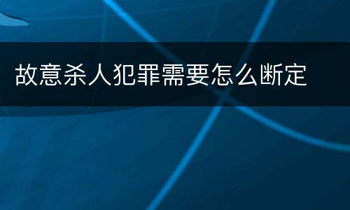 故意杀人犯罪需要怎么断定