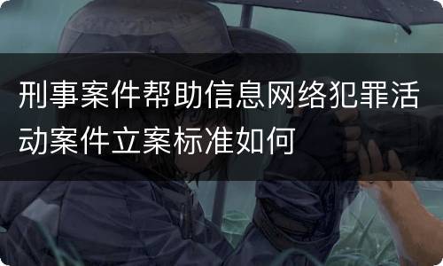 刑事案件帮助信息网络犯罪活动案件立案标准如何