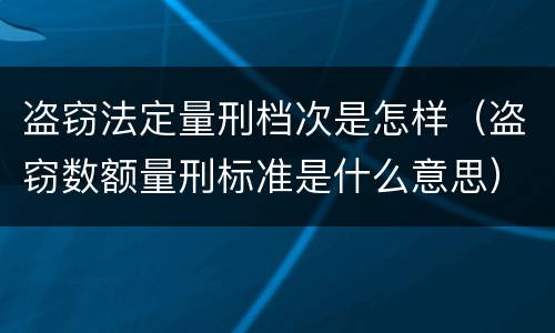 盗窃法定量刑档次是怎样（盗窃数额量刑标准是什么意思）