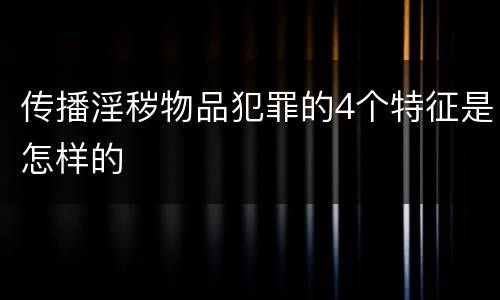 传播淫秽物品犯罪的4个特征是怎样的