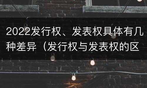 2022发行权、发表权具体有几种差异（发行权与发表权的区别）
