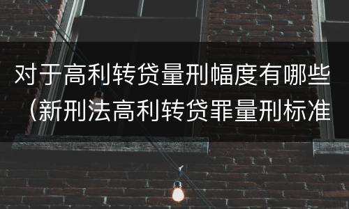 对于高利转贷量刑幅度有哪些（新刑法高利转贷罪量刑标准）