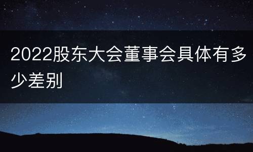 2022股东大会董事会具体有多少差别