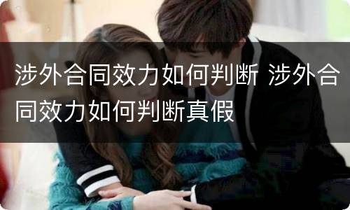 涉外合同效力如何判断 涉外合同效力如何判断真假