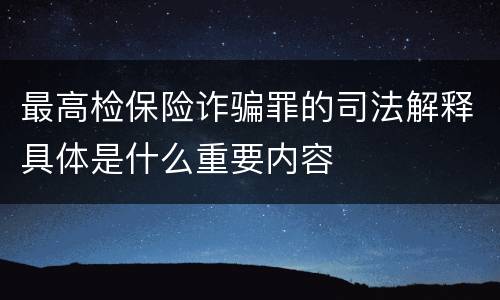 最高检保险诈骗罪的司法解释具体是什么重要内容